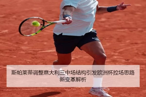 斯帕莱蒂调整意大利三中场结构引发欧洲杯控场思路新变革解析 - MKSports